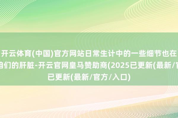 开云体育(中国)官方网站日常生计中的一些细节也在偷偷伤害咱们的肝脏-开云官网皇马赞助商(2025已更新(最新/官方/入口)