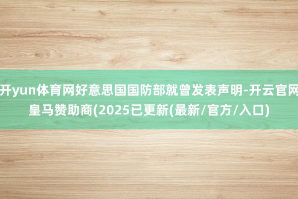 开yun体育网好意思国国防部就曾发表声明-开云官网皇马赞助商(2025已更新(最新/官方/入口)