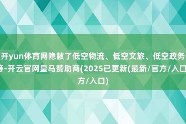 开yun体育网隐敝了低空物流、低空文旅、低空政务等-开云官网皇马赞助商(2025已更新(最新/官方/入口)