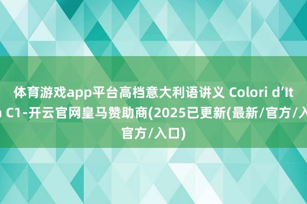体育游戏app平台高档意大利语讲义 Colori d’Italia C1-开云官网皇马赞助商(2025已更新(最新/官方/入口)