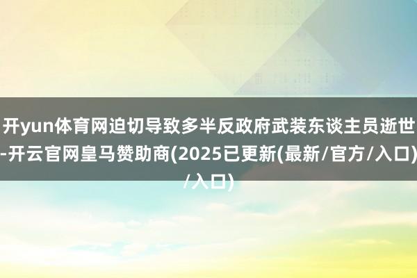 开yun体育网迫切导致多半反政府武装东谈主员逝世-开云官网皇马赞助商(2025已更新(最新/官方/入口)