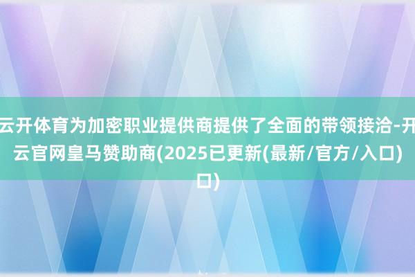 云开体育为加密职业提供商提供了全面的带领接洽-开云官网皇马赞助商(2025已更新(最新/官方/入口)
