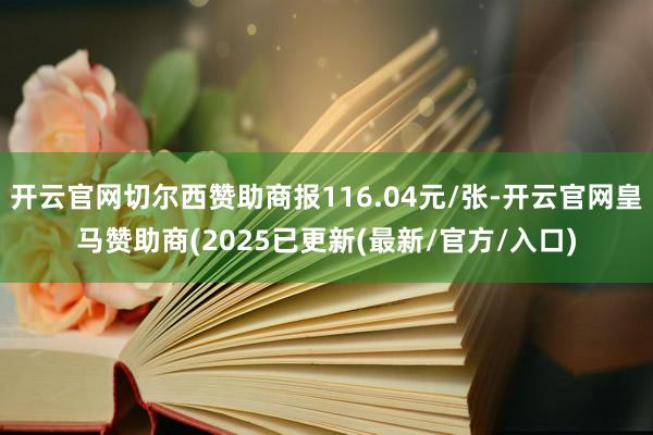 开云官网切尔西赞助商报116.04元/张-开云官网皇马赞助商(2025已更新(最新/官方/入口)