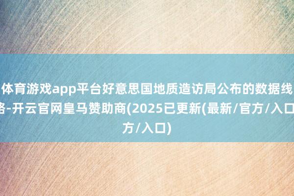 体育游戏app平台好意思国地质造访局公布的数据线路-开云官网皇马赞助商(2025已更新(最新/官方/入口)