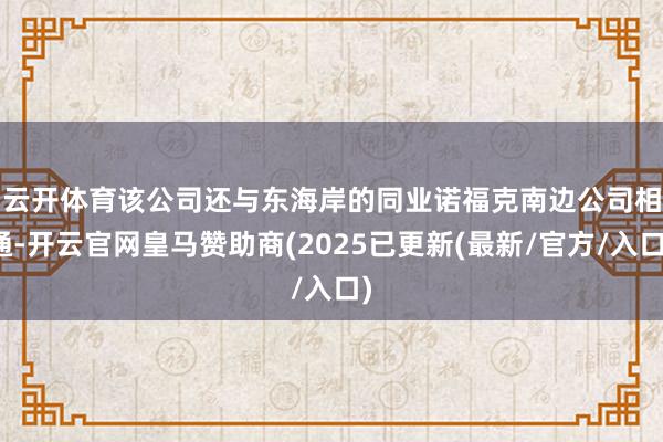 云开体育　　该公司还与东海岸的同业诺福克南边公司相通-开云官网皇马赞助商(2025已更新(最新/官方/入口)