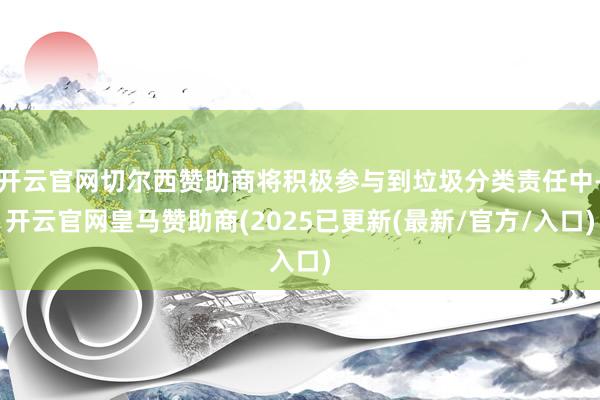 开云官网切尔西赞助商将积极参与到垃圾分类责任中-开云官网皇马赞助商(2025已更新(最新/官方/入口)