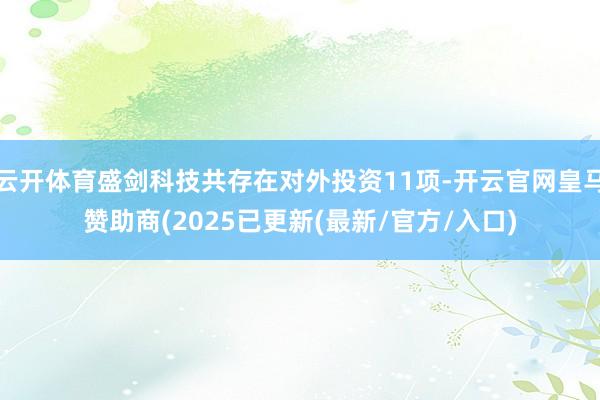 云开体育盛剑科技共存在对外投资11项-开云官网皇马赞助商(2025已更新(最新/官方/入口)