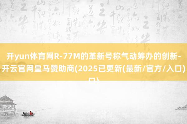 开yun体育网R-77M的革新号称气动筹办的创新-开云官网皇马赞助商(2025已更新(最新/官方/入口)