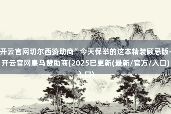 开云官网切尔西赞助商”今天保举的这本精装顾忌版-开云官网皇马赞助商(2025已更新(最新/官方/入口)