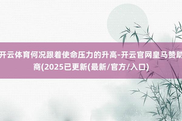 开云体育何况跟着使命压力的升高-开云官网皇马赞助商(2025已更新(最新/官方/入口)
