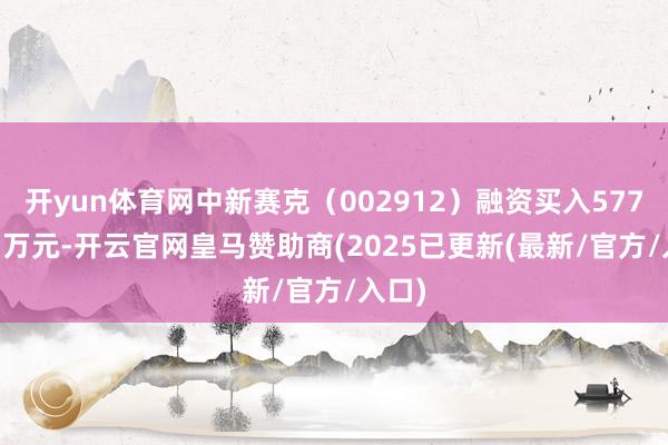 开yun体育网中新赛克(002912)融资买入5773.97万元-开云官网皇马赞助商(2025已更新(最新/官方/入口)