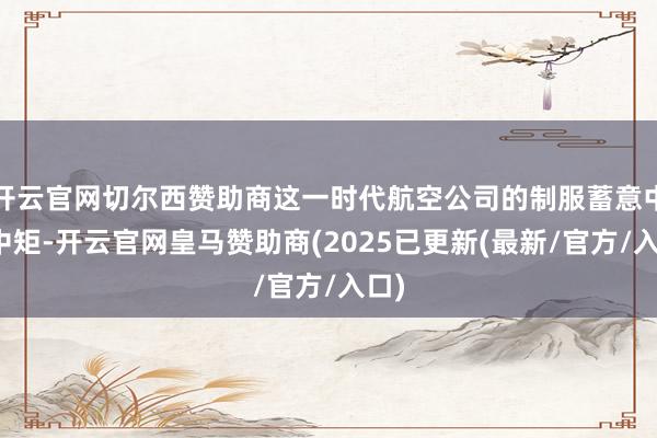 开云官网切尔西赞助商这一时代航空公司的制服蓄意中规中矩-开云官网皇马赞助商(2025已更新(最新/官方/入口)