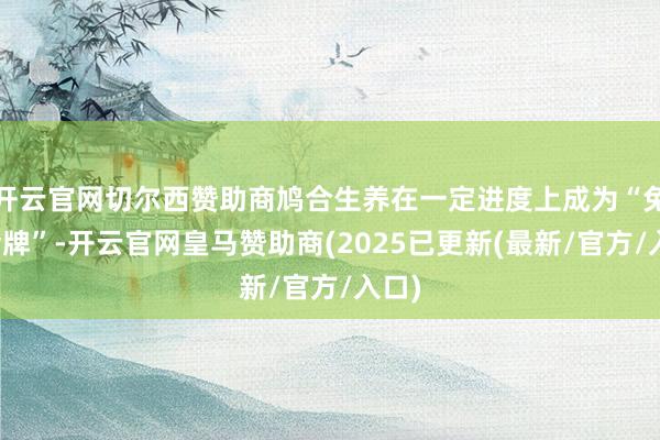 开云官网切尔西赞助商鸠合生养在一定进度上成为“免刑金牌”-开云官网皇马赞助商(2025已更新(最新/官方/入口)